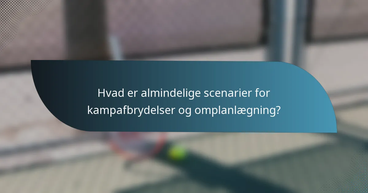Hvad er almindelige scenarier for kampafbrydelser og omplanlægning?