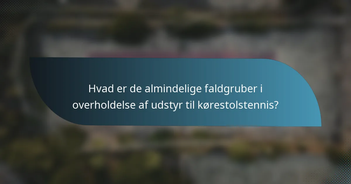 Hvad er de almindelige faldgruber i overholdelse af udstyr til kørestolstennis?