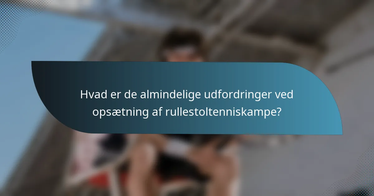 Hvad er de almindelige udfordringer ved opsætning af rullestoltenniskampe?