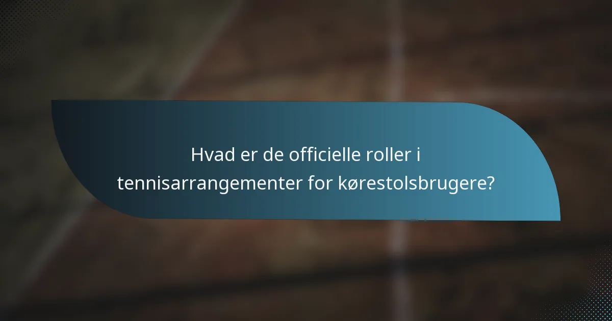 Hvad er de officielle roller i tennisarrangementer for kørestolsbrugere?