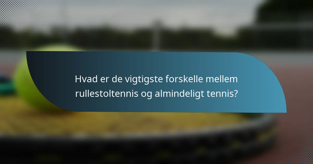 Hvad er de vigtigste forskelle mellem rullestoltennis og almindeligt tennis?