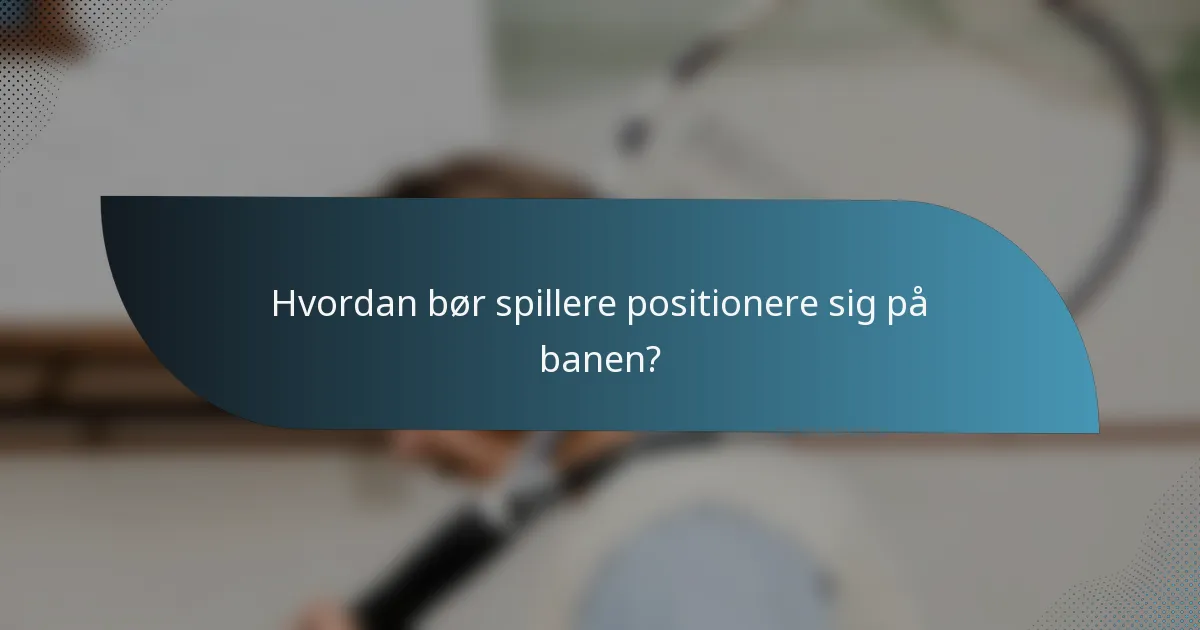 Hvordan bør spillere positionere sig på banen?