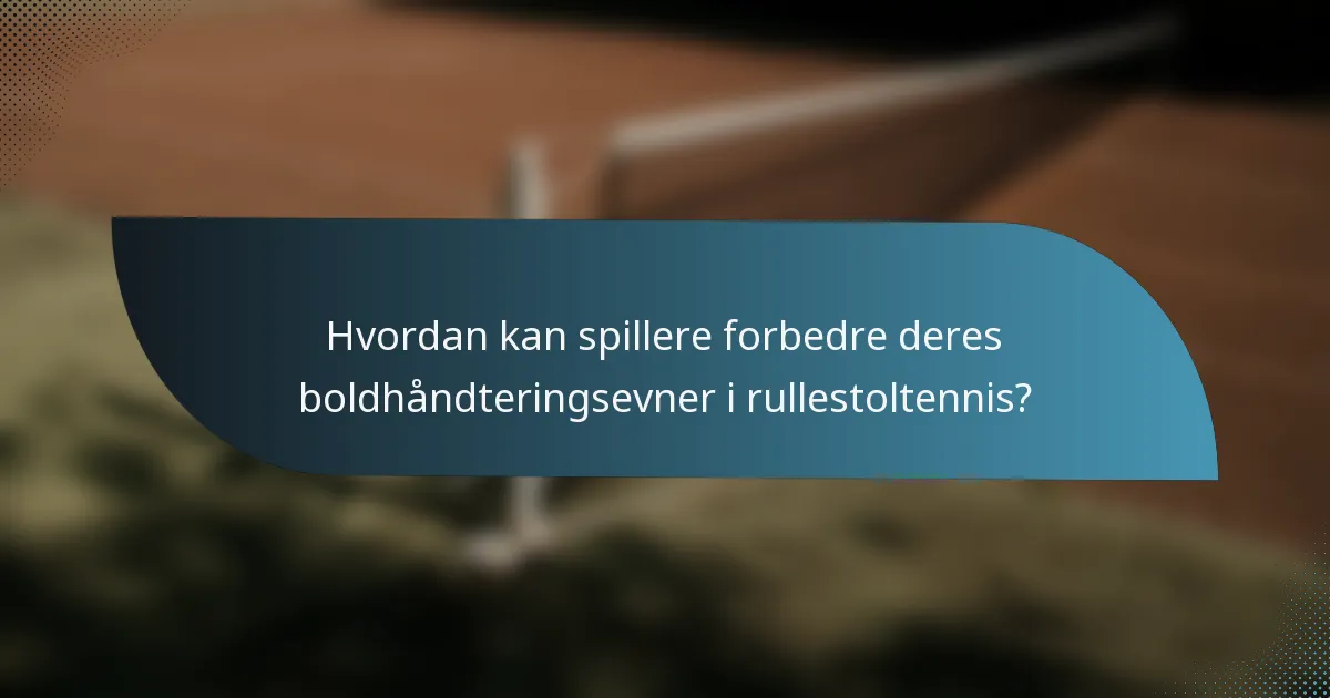 Hvordan kan spillere forbedre deres boldhåndteringsevner i rullestoltennis?