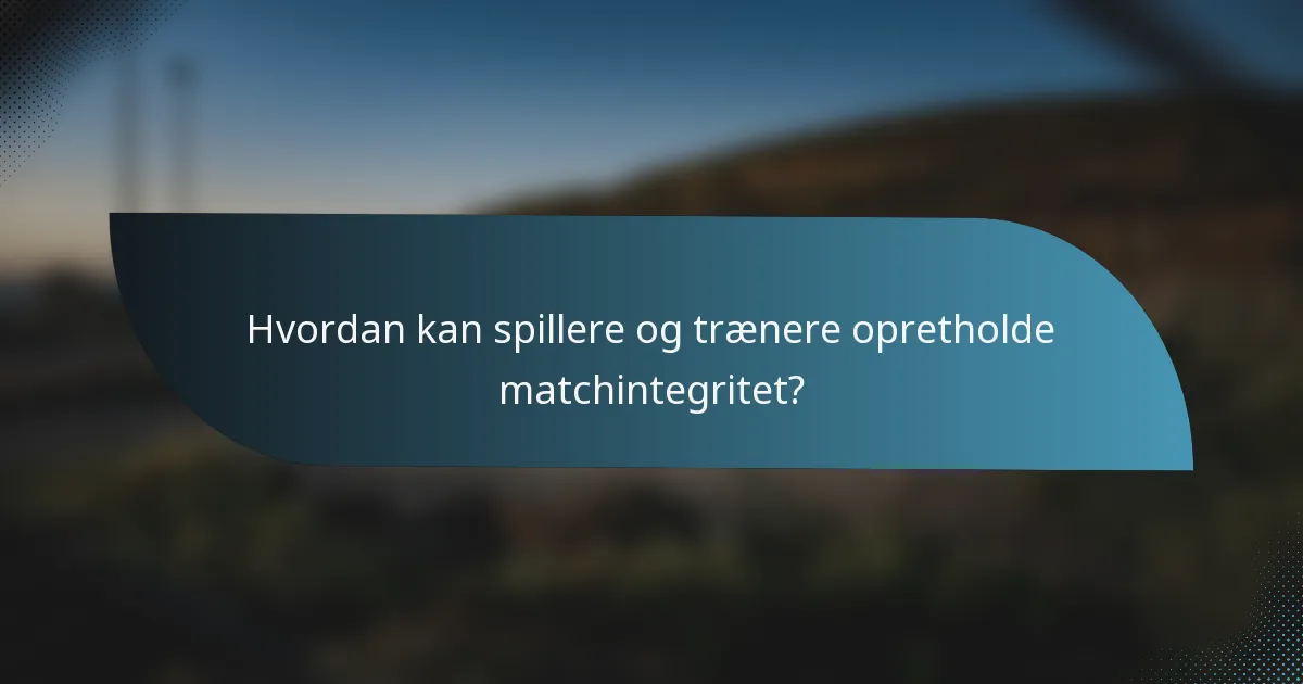 Hvordan kan spillere og trænere opretholde matchintegritet?