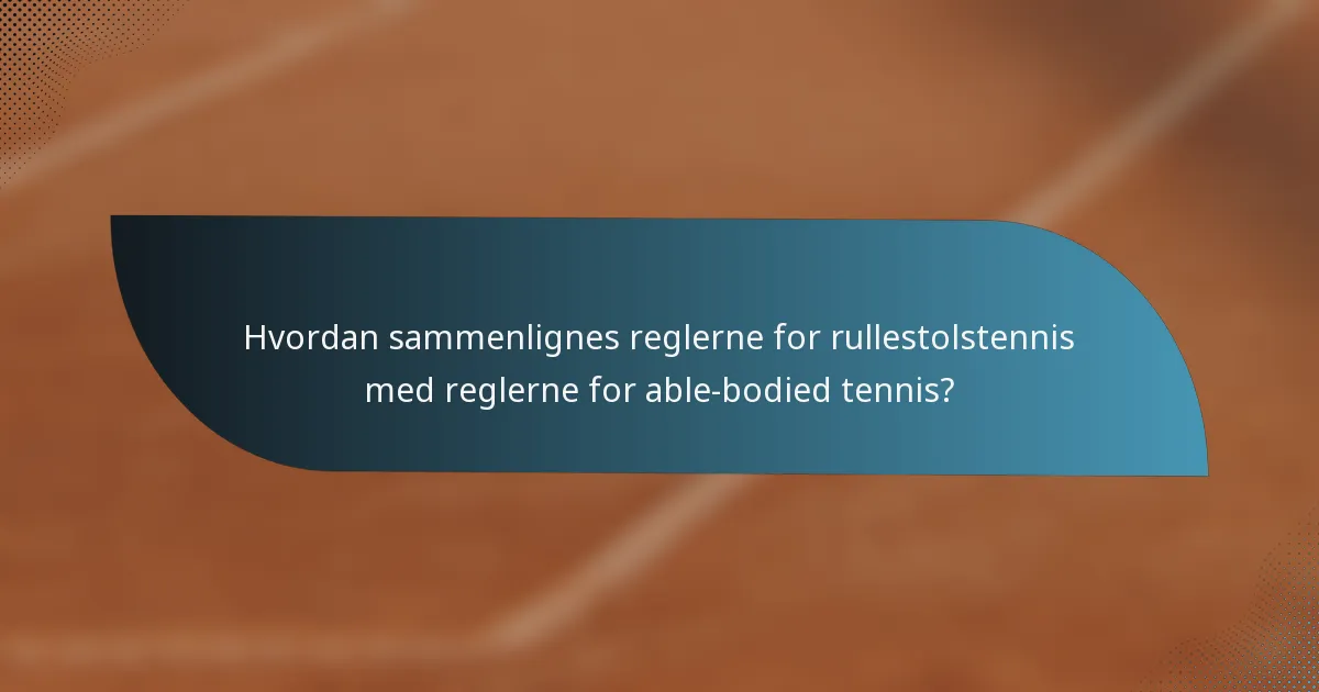 Hvordan sammenlignes reglerne for rullestolstennis med reglerne for able-bodied tennis?