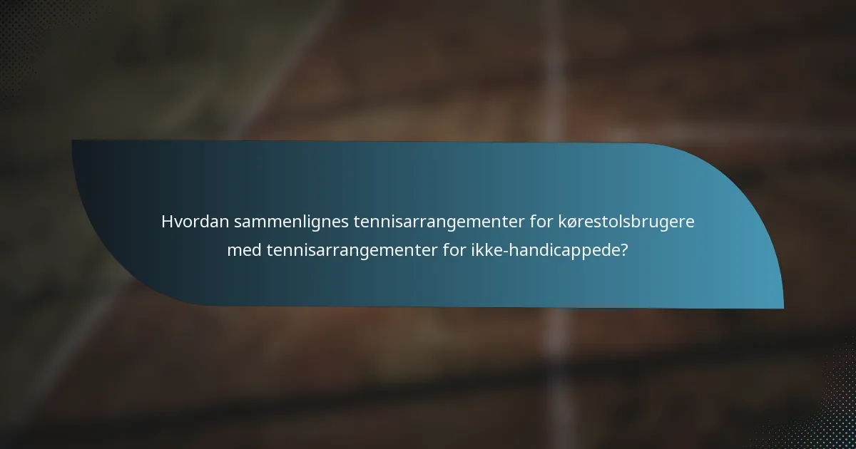 Hvordan sammenlignes tennisarrangementer for kørestolsbrugere med tennisarrangementer for ikke-handicappede?